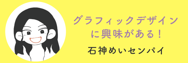 グラフィックデザインに興味がある！石神めいセンパイ